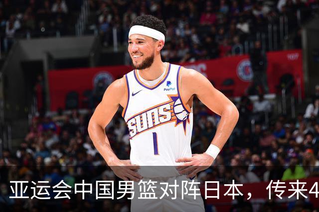 亚运会中国男篮对阵日本，传来4好消息和2坏消息，男篮赢球有望